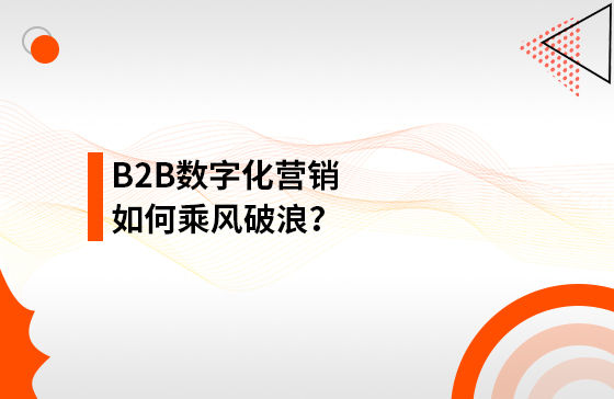 B2B數字化營銷如何乘風破浪？