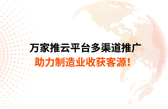 萬家推云平臺多渠道推廣，助力制造業(yè)收獲客源！